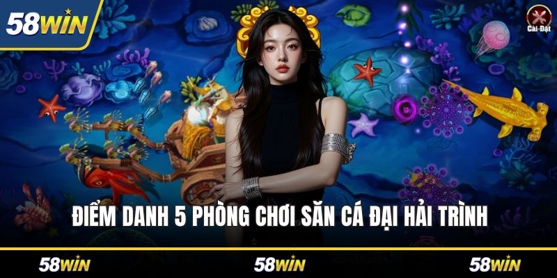 Điểm danh 5 phòng chơi săn cá Đại Hải Trình