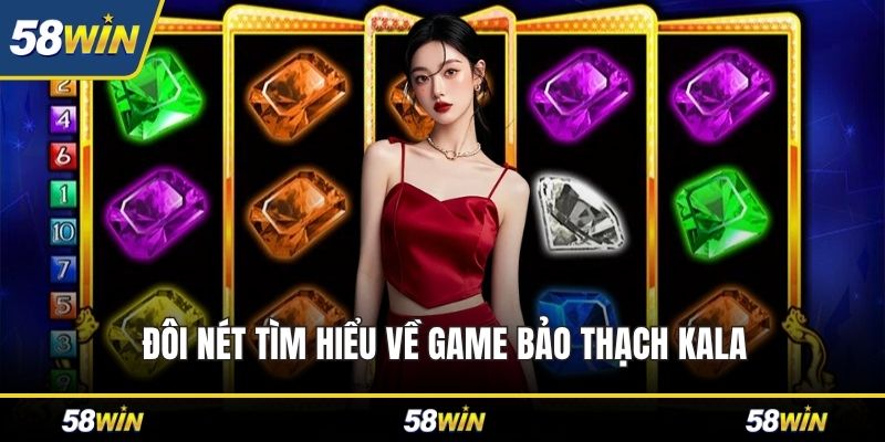 Đôi nét tìm hiểu về game bảo thạch kala