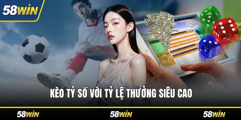Kèo tỷ số với tỷ lệ thưởng siêu cao