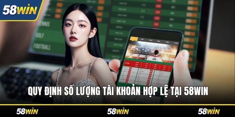 Quy định số lượng tài khoản hợp lệ tại 58WIN