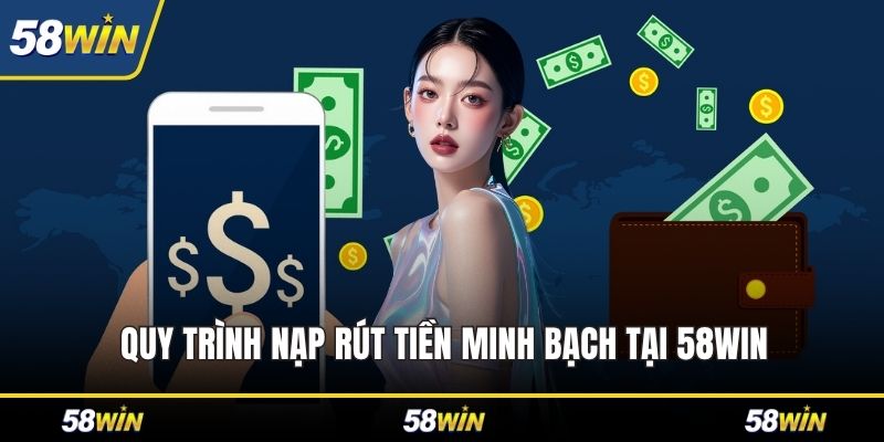 Quy trình nạp rút tiền minh bạch tại 58WIN