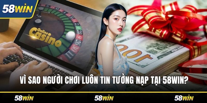 Vì sao người chơi luôn tin tưởng nạp tại 58WIN?