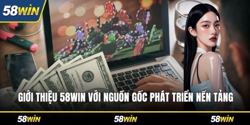 Giới thiệu 58WIN với nguồn gốc phát triển nền tảng