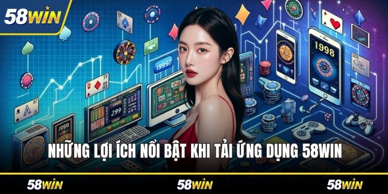Những lợi ích nổi bật khi tải ứng dụng 58WIN